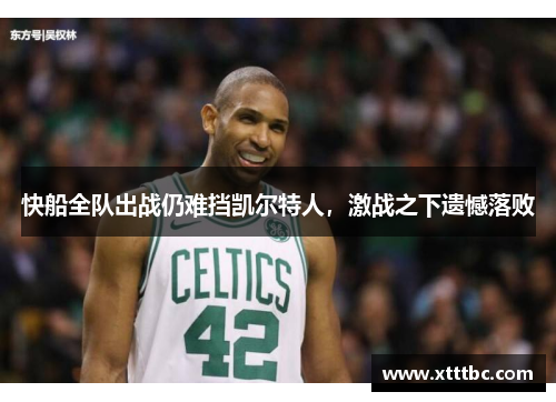 快船全队出战仍难挡凯尔特人，激战之下遗憾落败
