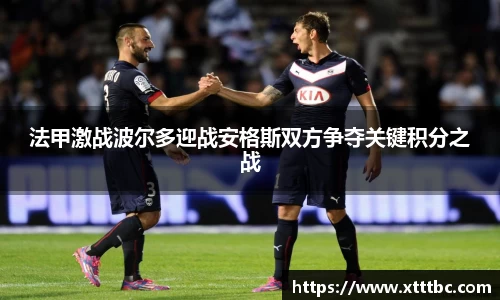 bevictor伟德法甲激战波尔多迎战安格斯双方争夺关键积分之战